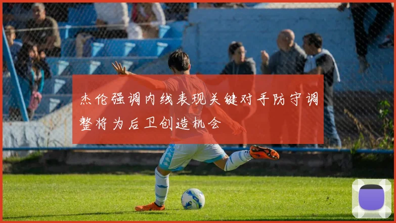 杰伦强调内线表现关键对手防守调整将为后卫创造机会
