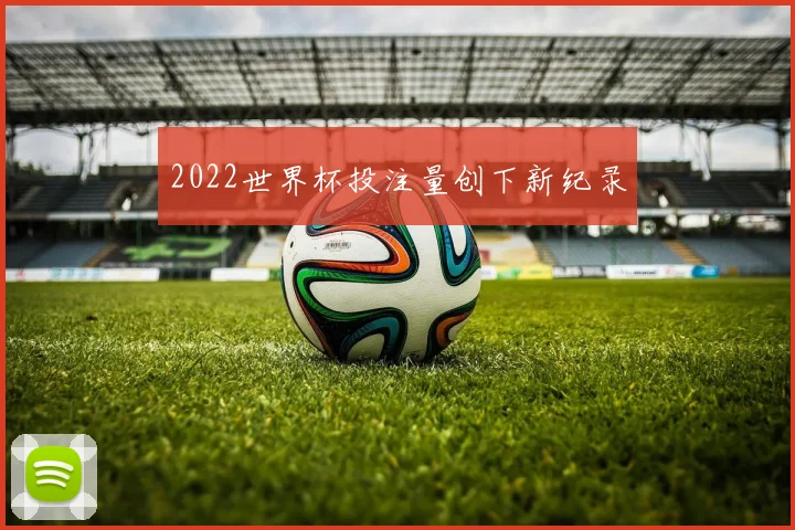 2022世界杯投注量创下新纪录