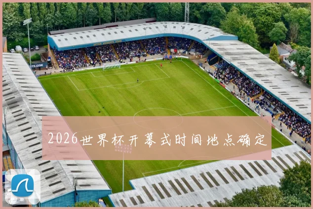 2026世界杯开幕式时间地点确定