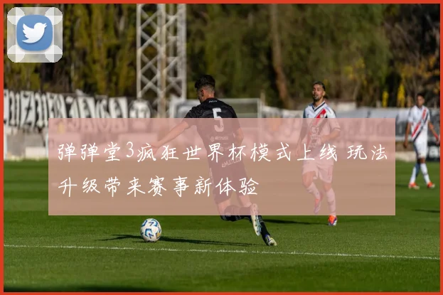 弹弹堂3疯狂世界杯模式上线 玩法升级带来赛事新体验