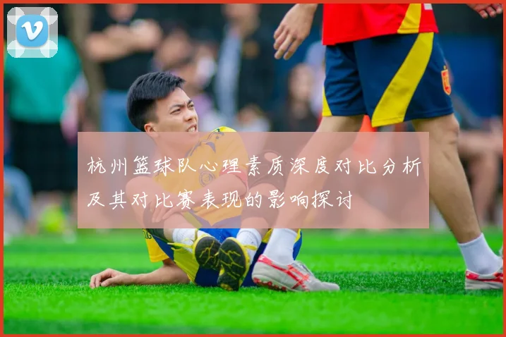 杭州篮球队心理素质深度对比分析及其对比赛表现的影响探讨