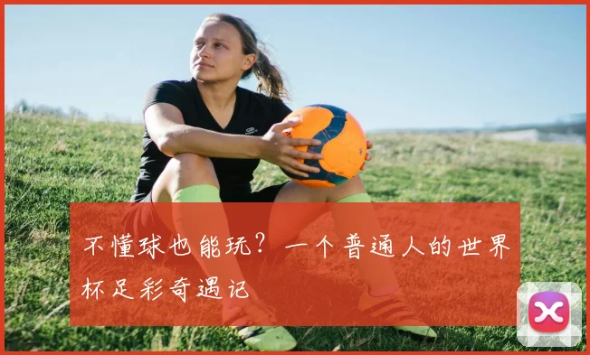 不懂球也能玩？一个普通人的世界杯足彩奇遇记