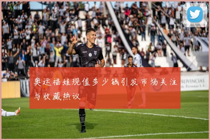 奥运福娃现值多少钱引发市场关注与收藏热议