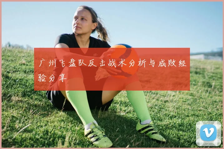 广州飞盘队反击战术分析与成败经验分享