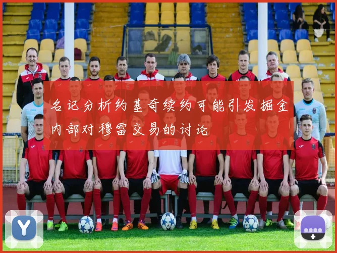 名记分析约基奇续约可能引发掘金内部对穆雷交易的讨论