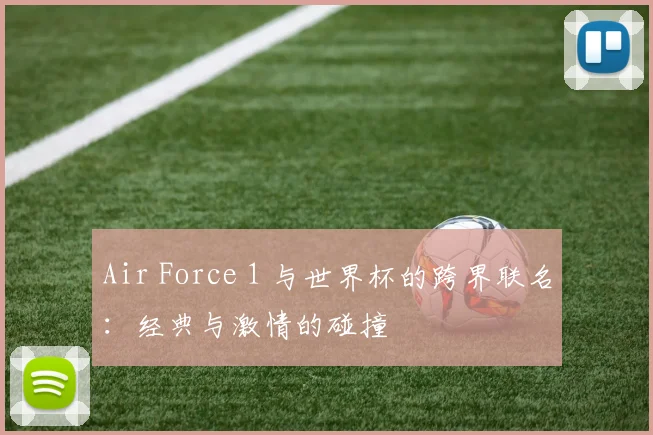Air Force 1 与世界杯的跨界联名：经典与激情的碰撞