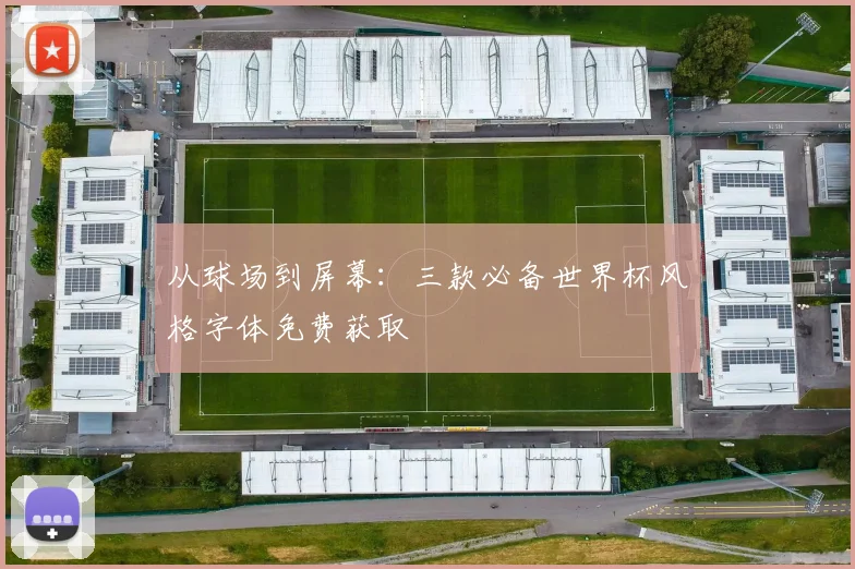 从球场到屏幕：三款必备世界杯风格字体免费获取