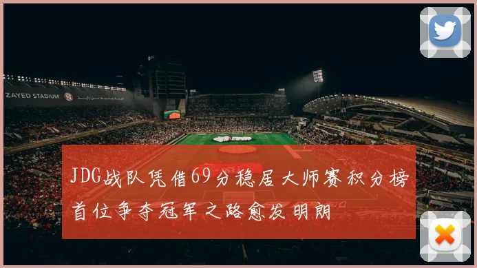 JDG战队凭借69分稳居大师赛积分榜首位争夺冠军之路愈发明朗