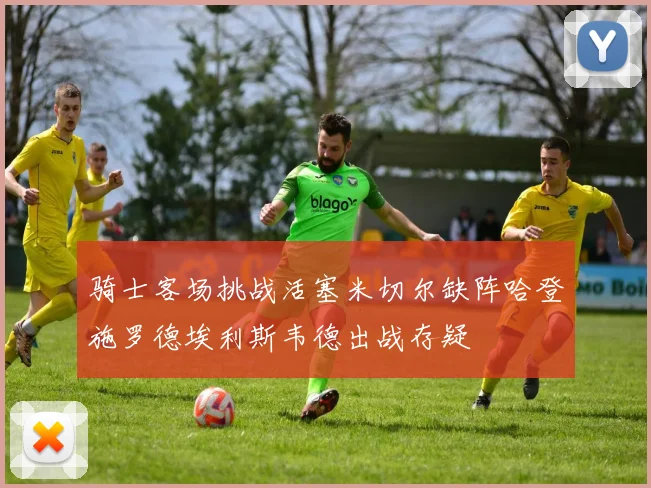 骑士客场挑战活塞米切尔缺阵哈登施罗德埃利斯韦德出战存疑