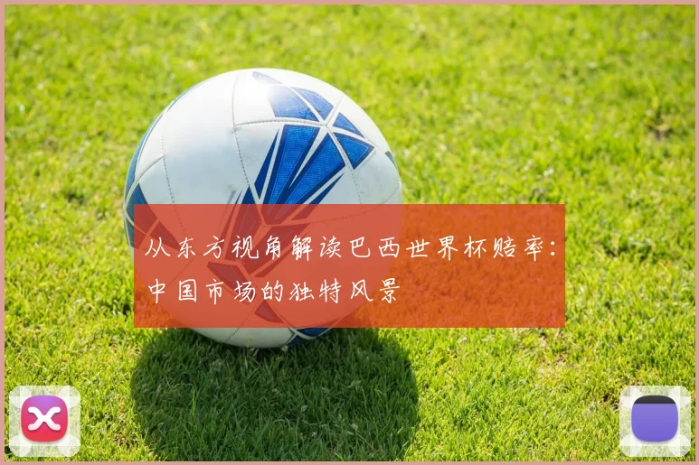 从东方视角解读巴西世界杯赔率：中国市场的独特风景