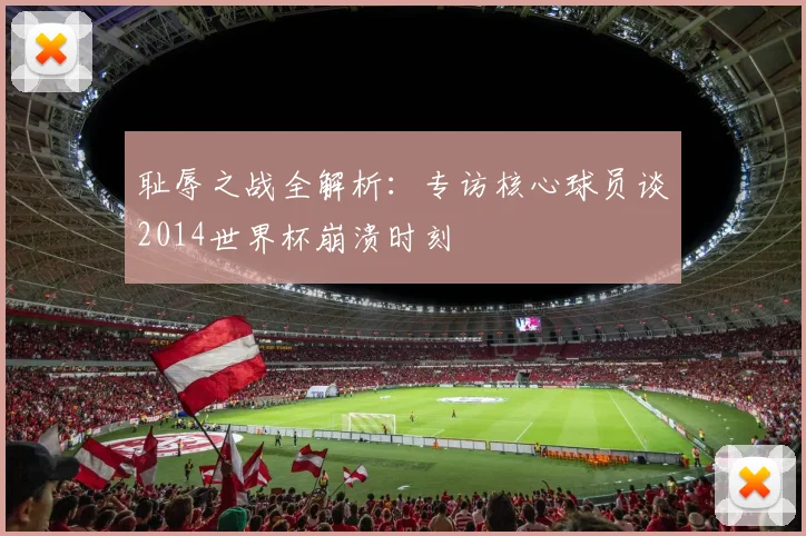 耻辱之战全解析：专访核心球员谈2014世界杯崩溃时刻