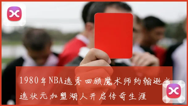 1980年NBA选秀回顾魔术师约翰逊当选状元加盟湖人开启传奇生涯